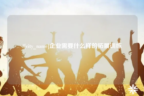 乌鲁木齐企业需要什么样的拓展训练