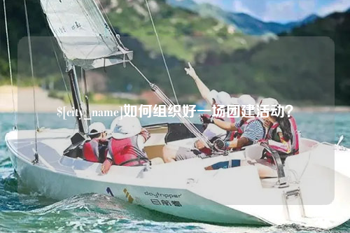 乌鲁木齐如何组织好一场团建活动？