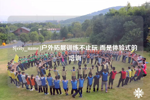 乌鲁木齐户外拓展训练不止玩 而是体验式的培训