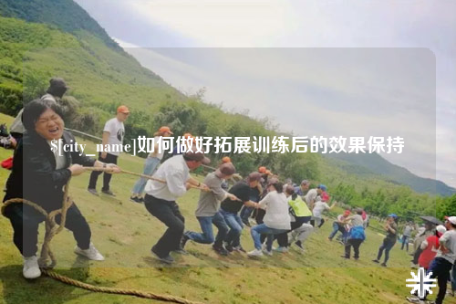 乌鲁木齐如何做好拓展训练后的效果保持